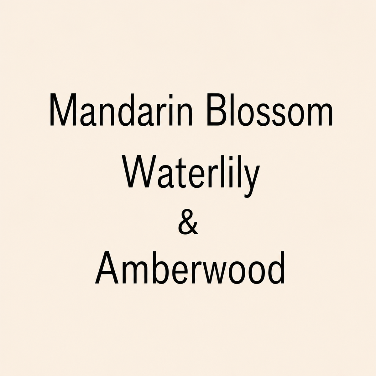Text reading 'Mandarin Blossom Waterlily & Amberwood' in black lettering on a plain warm cream background.