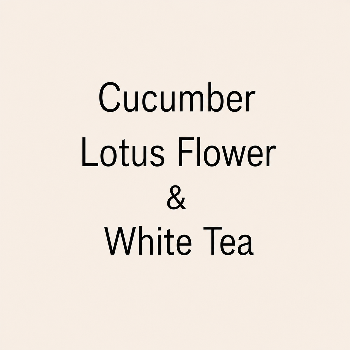 Text reading 'Cucumber Lotus Flower & White Tea' centered on a light warm beige background.
