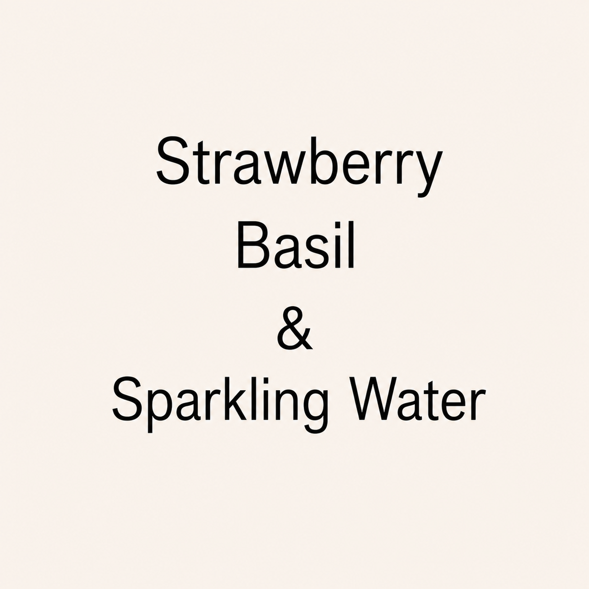 Text reading 'Strawberry Basil & Sparkling Water' in black lettering on a plain warm cream background.